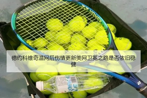 德约科维奇温网后伤情更新美网卫冕之路是否依旧稳健