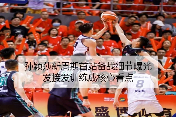 孙颖莎新周期首站备战细节曝光 发接发训练成核心看点